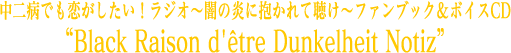 中二病でも恋がしたい！ラジオ～闇の炎に抱かれて聴け～ファンブック＆ボイスCD“Black Raison d'être Dunkelheit Notiz”